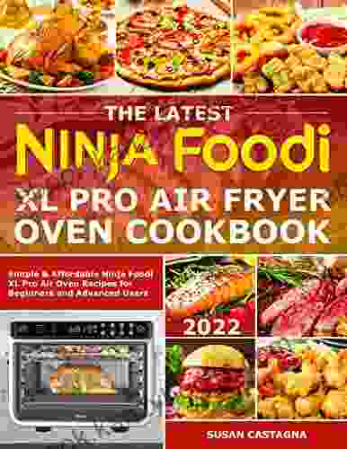 The Latest Ninja Foodi XL Pro Air Fryer Oven Cookbook: Simple Affordable Ninja Foodi XL Pro Air Oven Recipes For Beginners And Advanced Users