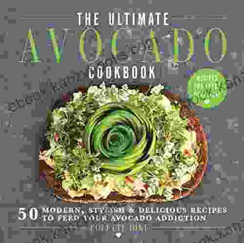 The Ultimate Avocado Cookbook: 50 Modern Stylish Delicious Recipes To Feed Your Avocado Addiction