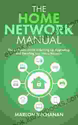 The Home Network Manual: The Complete Guide To Setting Up Upgrading And Securing Your Home Network