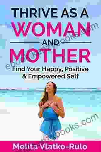 THRIVE AS A WOMAN AND MOTHER: Find Your Happy Positive Empowered Self