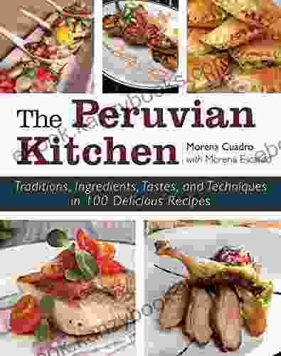 The Peruvian Kitchen: Traditions Ingredients Tastes And Techniques In 100 Delicious Recipes