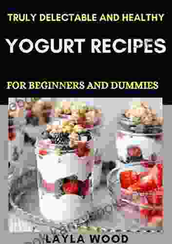 Truly Delectable And Healthy Yogurt Recipes For Beginners And Dummies