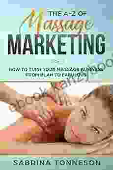 The A Z Of Massage Marketing: How To Turn Your Massage Business From Blah To Fabulous