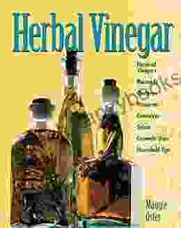 Herbal Vinegar: Flavored Vinegars Mustards Chutneys Preserves Conserves Salsas Cosmetic Uses Household Tips