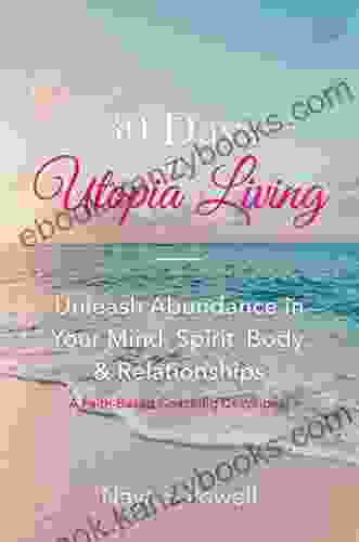 30 Days To Utopia Living: Unleash Abundance In Your Mind Spirit Body And Relationships