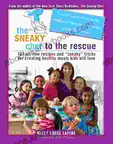 The Sneaky Chef To The Rescue: 101 All New Recipes And Sneaky Tricks For Creating Healthy Meals Kids Will Love