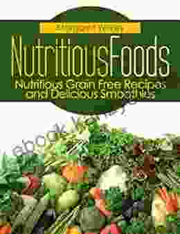 Nutritious Foods: Nutritious Grain Free Recipes And Delicious Smoothies