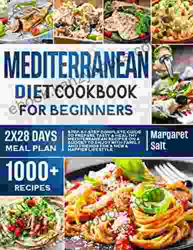 Mediterranean Diet Cookbook For Beginners: Step By Step Complete Guide To Prepare Tasty Healthy Mediterranean Recipes On A Budget To Enjoy With Family And Friends For A New Happier Lifestyle