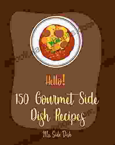 Hello 150 Gourmet Side Dish Recipes: Best Gourmet Side Dish Cookbook Ever For Beginners Vegetarian Gourmet Cookbook Gourmet Italian Cookbook Vegetable Side Dish Mashed Potato Book 1