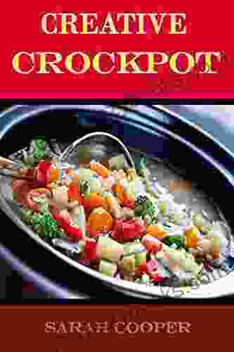 Creative Crockpot: A COLLECTION OF CLASSIC SIMPLE CROCKPOT RECIPES TO SPICE UP YOUR SLOW COOKER