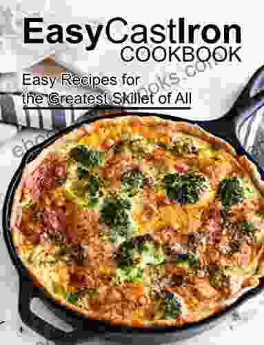 Easy Cast Iron Cookbook: Easy Recipes For The Greatest Skillet Of All