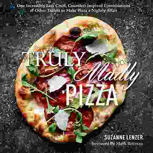 Truly Madly Pizza: One Incredibly Easy Crust Countless Inspired Combinations Other Tidbits To Make Pizza A Nightly Affair: A Cookbook