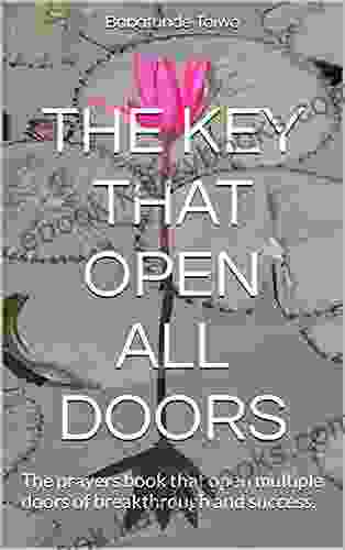 THE KEY THAT OPEN ALL DOORS: The Prayers That Open Multiple Doors Of Breakthrough And Success