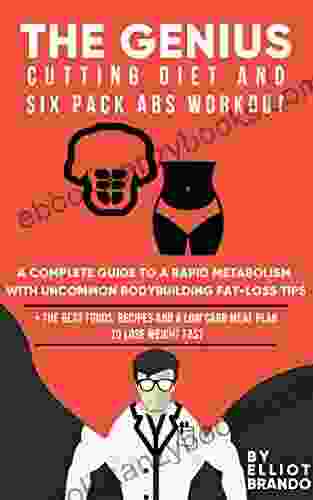 The Genius Cutting Diet And Six Pack Abs Workout: A Complete Guide To Rapid Metabolism With Uncommon Bodybuilding Fat Loss Tips: + The Best Foods Recipes And A Low Carb Meal Plan To Lose Weight Fast