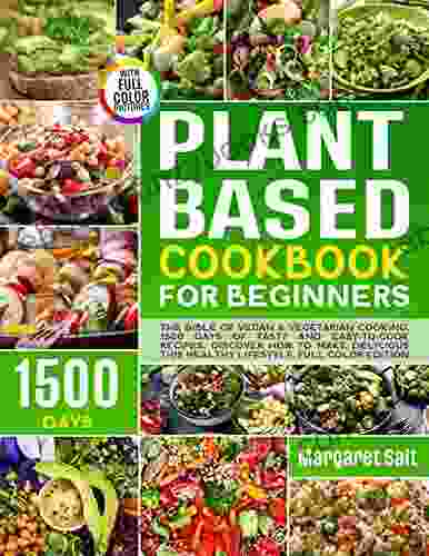 Plant Based Cookbook For Beginners: The Bible Of Vegan Vegetarian Cooking 1500 Days Of Tasty And Easy To Cook Recipes Discover How To Make Delicious This Healthy Lifestyle FULL COLOR EDITION