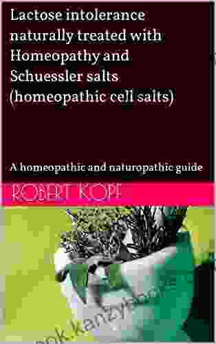 Lactose Intolerance Naturally Treated With Homeopathy And Schuessler Salts (homeopathic Cell Salts): A Homeopathic And Naturopathic Guide