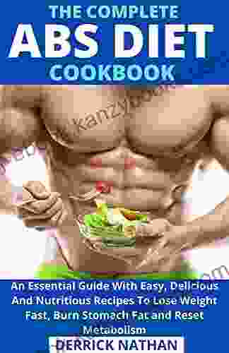 The Complete ABS Diet Cookbook: An Essential Guide With Easy Delicious And Nutritious Recipes To Lose Weight Fast Burn Stomach Fat and Reset Metabolism