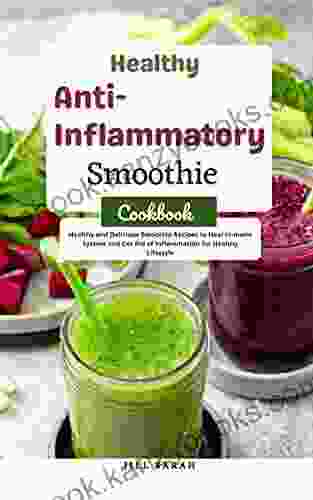 Healthy Anti Inflammatory Smoothie Cookbook: Healthy and Delicious Smoothie Recipes to Heal Immune System and Get Rid Of Inflammation For Healthy Lifestyle