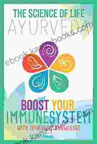 The Science Of Life: Ayurveda: Boost Your Immune System With Ayurvedic Knowledge