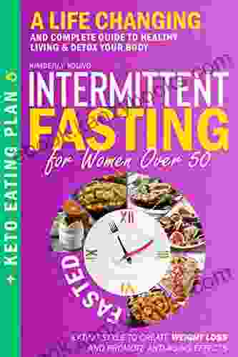 Intermittent Fasting For Women Over 50: A Life Changing And Complete Guide To Healthy Living Detox Your Body Eating Style To Create Weight Loss And Promote Anti Aging Effects + Keto Eating Plan