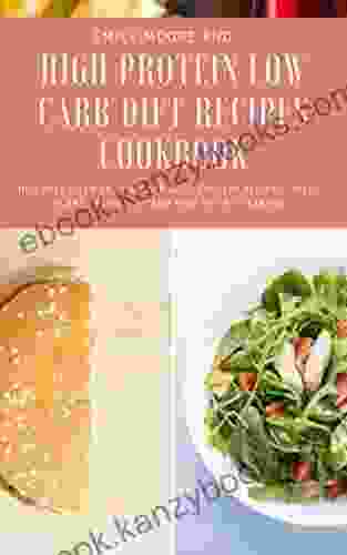 HIGH PROTEIN LOW CARB DIET RECIPES COOKBOOK: Includes Over 30 Low Carb High Protein Recipes Meal Plans Food List And How To Get Started