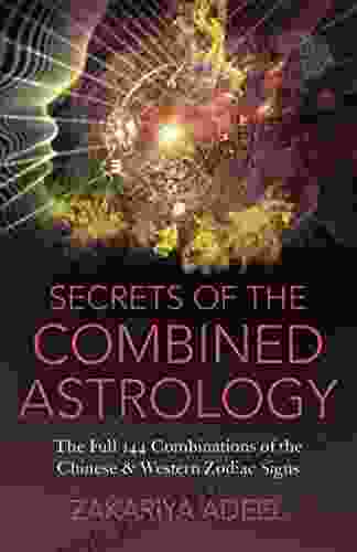 Secrets Of The Combined Astrology: The Full 144 Combinations Of The Chinese Western Zodiac Signs