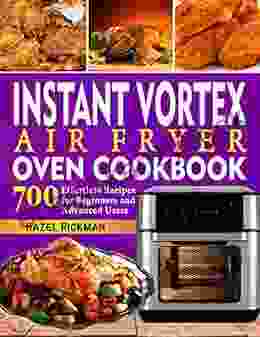 Instant Vortex Air Fryer Oven Cookbook: 700 Effortless Recipes For Beginners And Advanced Users