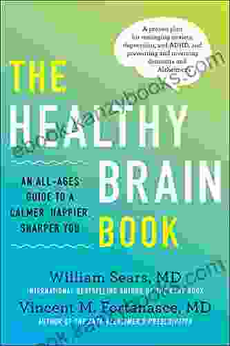 The Healthy Brain Book: An All Ages Guide To A Calmer Happier Sharper You: A Proven Plan For Managing Anxiety Depression And ADHD And Preventing And Reversing Dementia And Alzhei