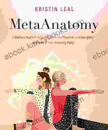 MetaAnatomy: A Modern Yogi S Practical Guide To The Physical And Energetic Anatomy Of Your Amazing Body