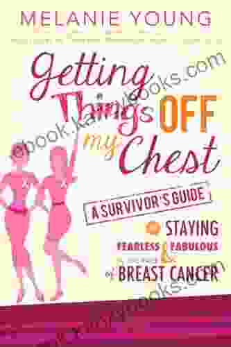 Getting Things Off My Chest: A Survivor S Guide To Staying Fearless And Fabulous In The Face Of Breast Cancer