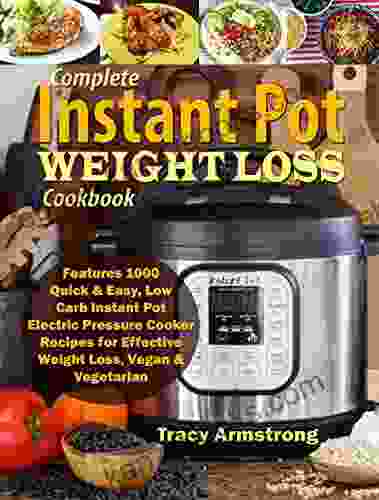 Complete Instant Pot Weight Loss Cookbook: Features 1000 Quick Easy Low Carb Instant Pot Electric Pressure Cooker Recipes For Effective Weight Loss Vegan Vegetarian