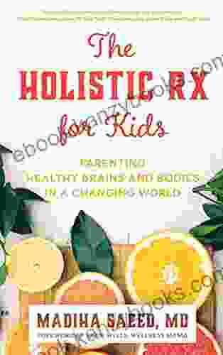 The Holistic Rx For Kids: Parenting Healthy Brains And Bodies In A Changing World