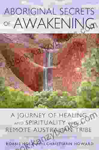 Aboriginal Secrets Of Awakening: A Journey Of Healing And Spirituality With A Remote Australian Tribe