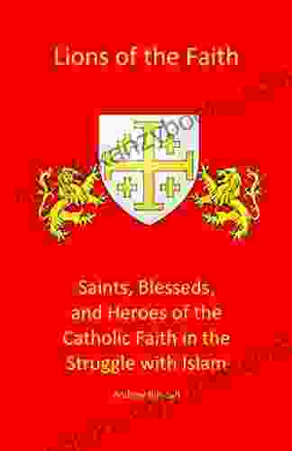 Lions Of The Faith: Saints Blesseds And Heroes Of The Catholic Faith In The Struggle With Islam