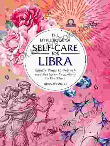 The Little Of Self Care For Libra: Simple Ways To Refresh And Restore According To The Stars (Astrology Self Care)