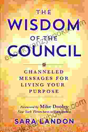 The Wisdom Of The Council: Channeled Messages For Living Your Purpose