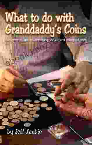 What To Do With Granddaddy S Coins: A Beginners Guide To Identifying Valuing And Selling Old Coins