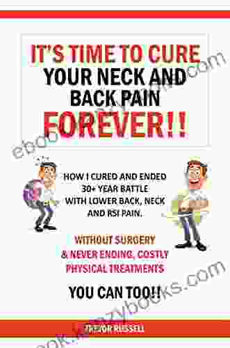 It s Time to Cure Your Neck and Back Pain Forever : Without Surgery Never Ending Costly Physical Treatments